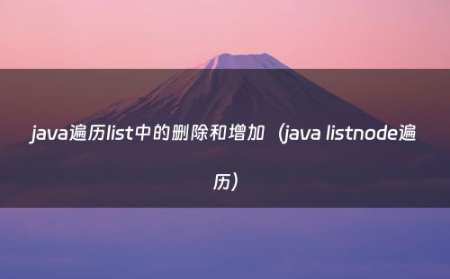 java遍历list中的删除和增加（java listnode遍历）