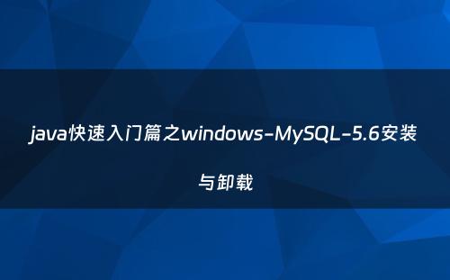 java快速入门篇之windows-MySQL-5.6安装与卸载