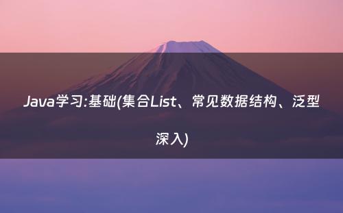 Java学习:基础(集合List、常见数据结构、泛型深入)