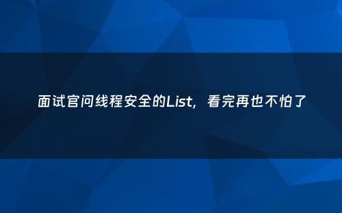 面试官问线程安全的List，看完再也不怕了