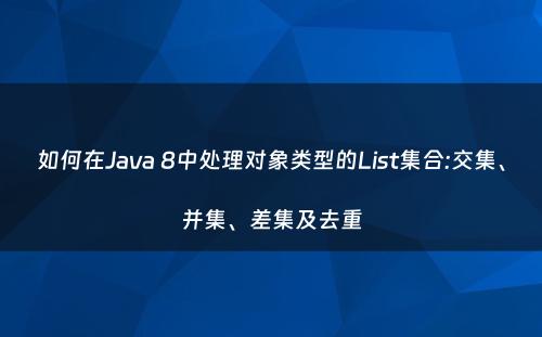 如何在Java 8中处理对象类型的List集合:交集、并集、差集及去重