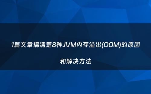 1篇文章搞清楚8种JVM内存溢出(OOM)的原因和解决方法