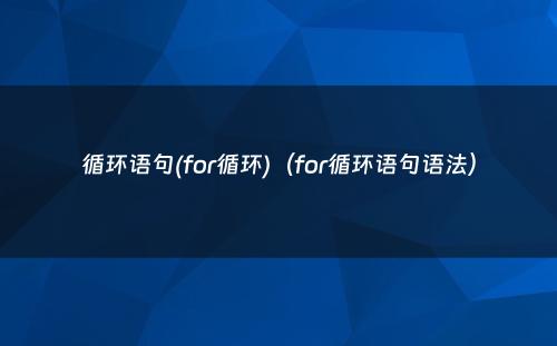 循环语句(for循环)（for循环语句语法）