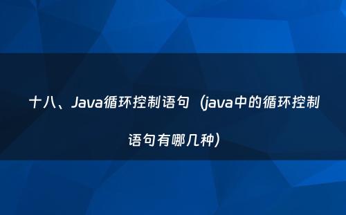 十八、Java循环控制语句（java中的循环控制语句有哪几种）