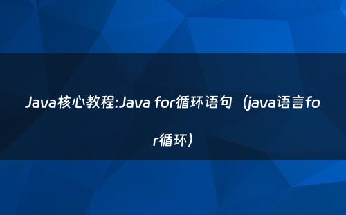 Java核心教程:Java for循环语句（java语言for循环）
