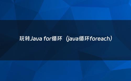 玩转Java for循环（java循环foreach）