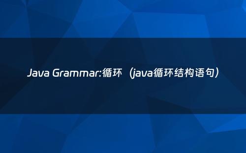 Java Grammar:循环（java循环结构语句）