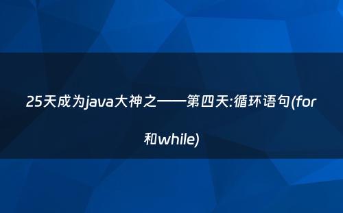 25天成为java大神之——第四天:循环语句(for和while)