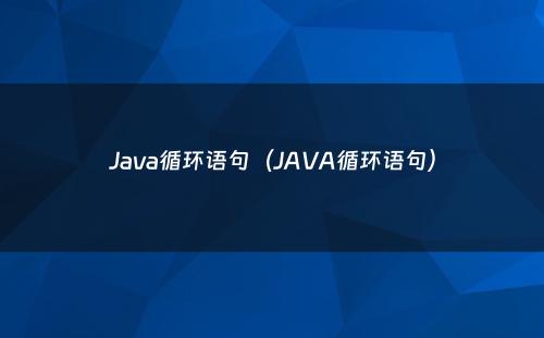 Java循环语句（JAVA循环语句）