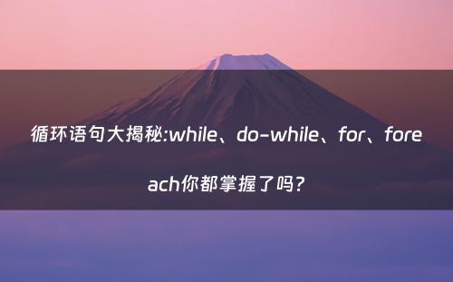 循环语句大揭秘:while、do-while、for、foreach你都掌握了吗?