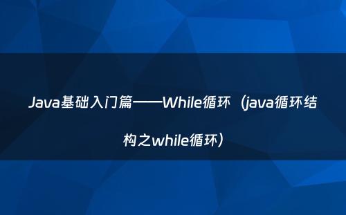 Java基础入门篇——While循环（java循环结构之while循环）