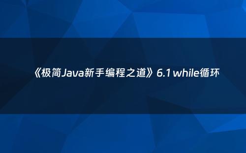 《极简Java新手编程之道》6.1 while循环
