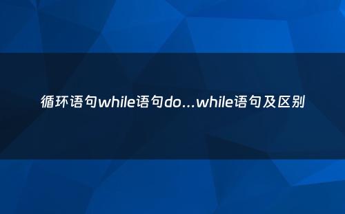 循环语句while语句do…while语句及区别