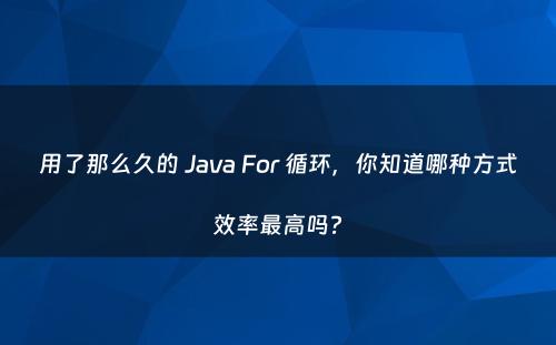 用了那么久的 Java For 循环，你知道哪种方式效率最高吗?