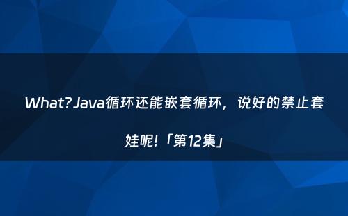 What?Java循环还能嵌套循环，说好的禁止套娃呢!「第12集」