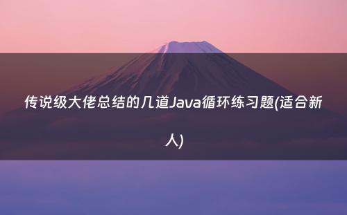 传说级大佬总结的几道Java循环练习题(适合新人)