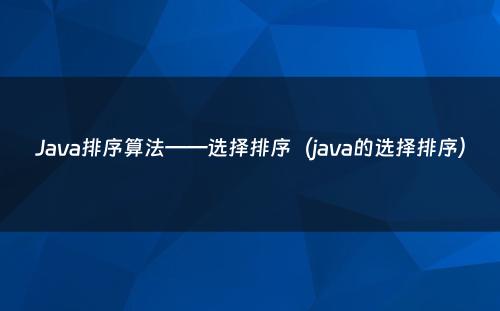 Java排序算法——选择排序（java的选择排序）