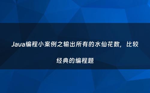 Java编程小案例之输出所有的水仙花数，比较经典的编程题