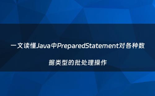 一文读懂Java中PreparedStatement对各种数据类型的批处理操作