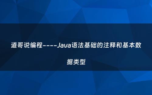 道哥说编程----Java语法基础的注释和基本数据类型