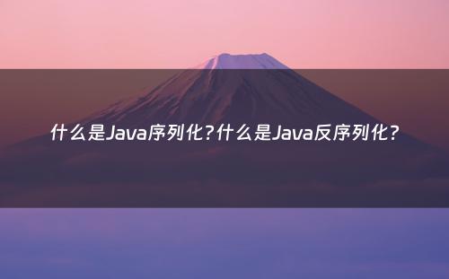 什么是Java序列化?什么是Java反序列化?