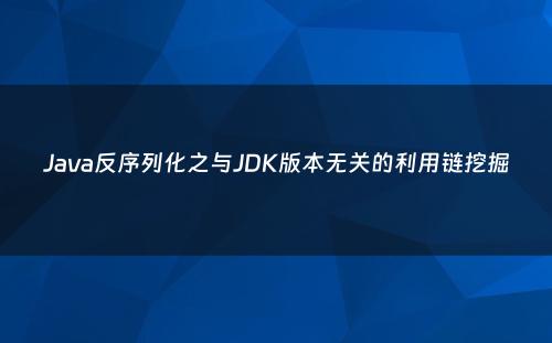 Java反序列化之与JDK版本无关的利用链挖掘
