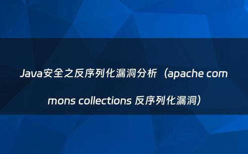 Java安全之反序列化漏洞分析（apache commons collections 反序列化漏洞）