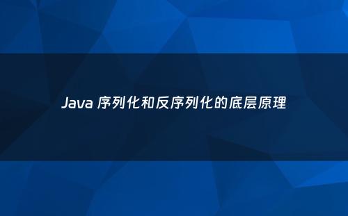 Java 序列化和反序列化的底层原理