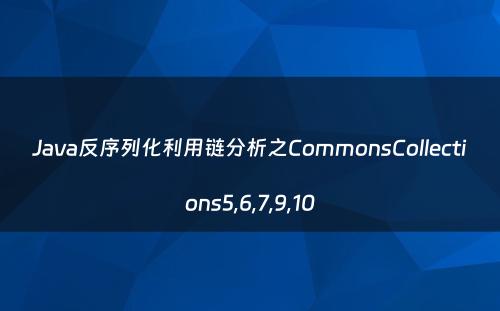 Java反序列化利用链分析之CommonsCollections5,6,7,9,10