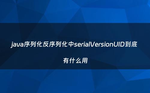 java序列化反序列化中serialVersionUID到底有什么用