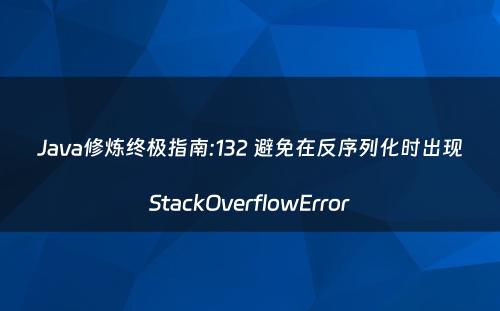 Java修炼终极指南:132 避免在反序列化时出现StackOverflowError