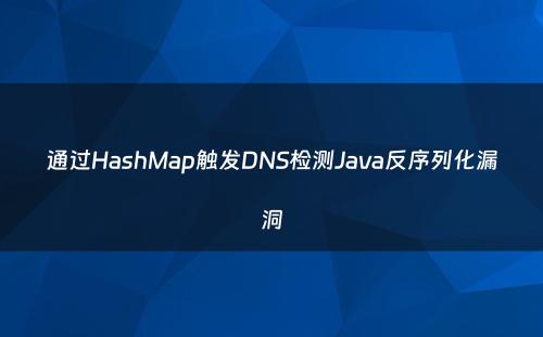 通过HashMap触发DNS检测Java反序列化漏洞