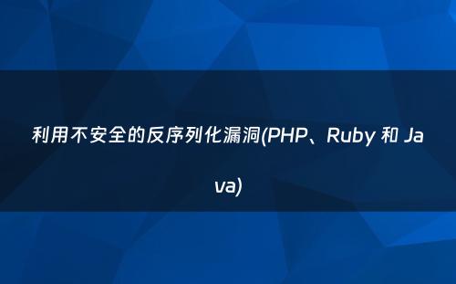 利用不安全的反序列化漏洞(PHP、Ruby 和 Java)