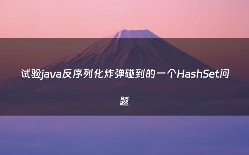 试验java反序列化炸弹碰到的一个HashSet问题