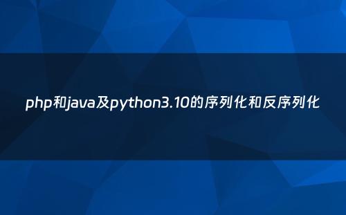 php和java及python3.10的序列化和反序列化