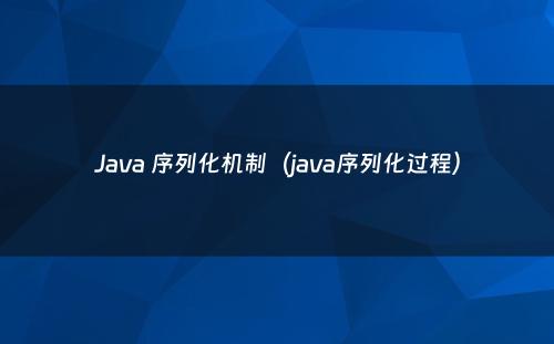 Java 序列化机制（java序列化过程）