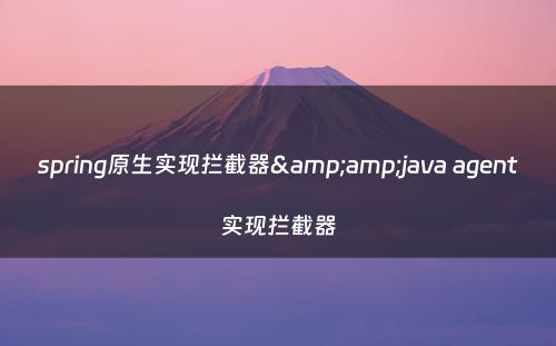 spring原生实现拦截器&amp;java agent实现拦截器