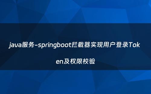 java服务-springboot拦截器实现用户登录Token及权限校验