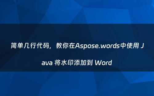 简单几行代码，教你在Aspose.words中使用 Java 将水印添加到 Word