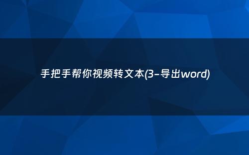 手把手帮你视频转文本(3-导出word)