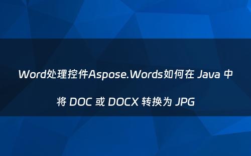 Word处理控件Aspose.Words如何在 Java 中将 DOC 或 DOCX 转换为 JPG