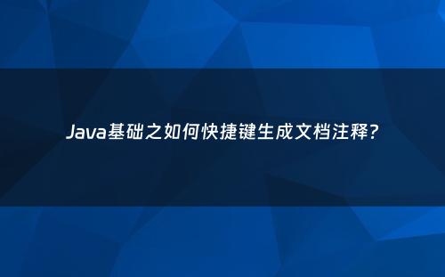 Java基础之如何快捷键生成文档注释?
