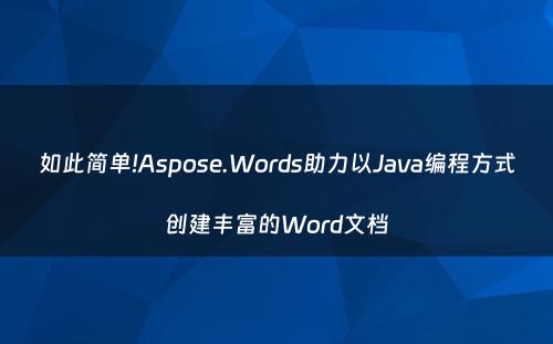 如此简单!Aspose.Words助力以Java编程方式创建丰富的Word文档