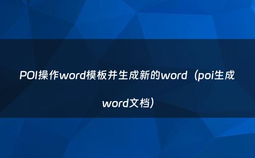 POI操作word模板并生成新的word（poi生成word文档）