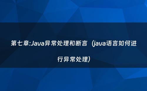 第七章:Java异常处理和断言（java语言如何进行异常处理）