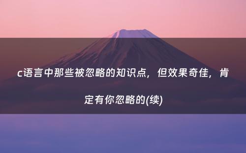 c语言中那些被忽略的知识点，但效果奇佳，肯定有你忽略的(续)