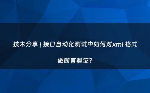 技术分享 | 接口自动化测试中如何对xml 格式做断言验证?