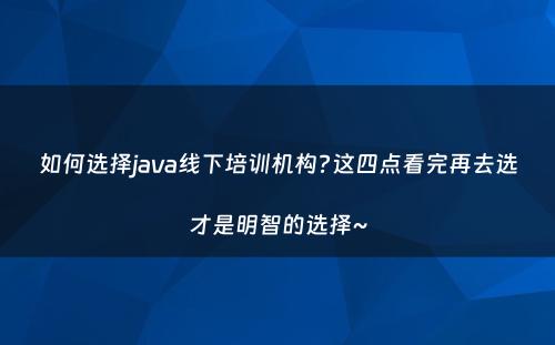 如何选择java线下培训机构?这四点看完再去选才是明智的选择~