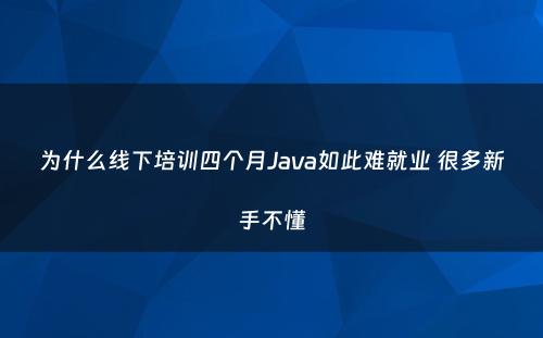 为什么线下培训四个月Java如此难就业 很多新手不懂