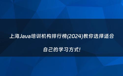 上海Java培训机构排行榜(2024)教你选择适合自己的学习方式!